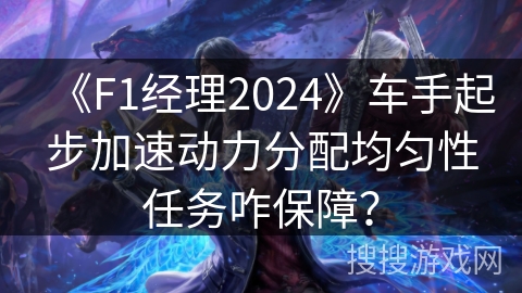 《F1经理2024》车手起步加速动力分配均匀性任务咋保障？