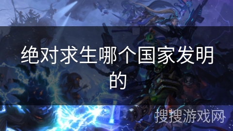 绝对求生哪个国家发明的 绝对求生哪个国家发明的