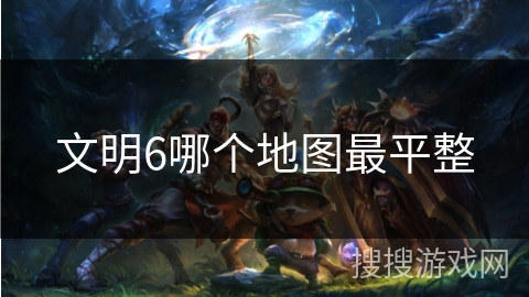 文明6哪个地图最平整