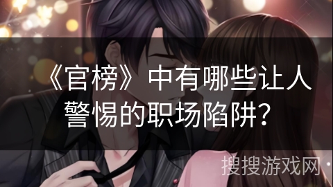 《官榜》中有哪些让人警惕的职场陷阱？