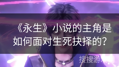 《永生》小说的主角是如何面对生死抉择的？