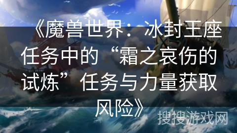 《魔兽世界：冰封王座任务中的“霜之哀伤的试炼”任务与力量获取风险》