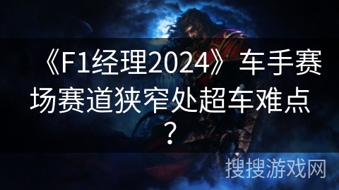 《F1经理2024》车手赛场赛道狭窄处超车难点？