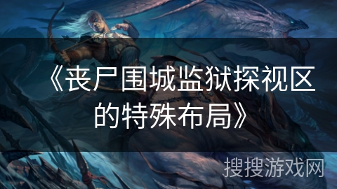 《丧尸围城监狱探视区的特殊布局》