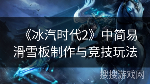 《冰汽时代2》中简易滑雪板制作与竞技玩法 《冰汽时代2》中简易滑雪板制作与竞技玩法