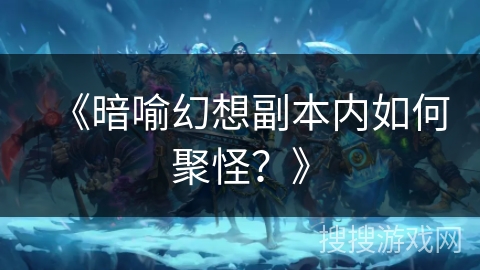 《暗喻幻想副本内如何聚怪?》 《暗喻幻想副本内如何聚怪?》