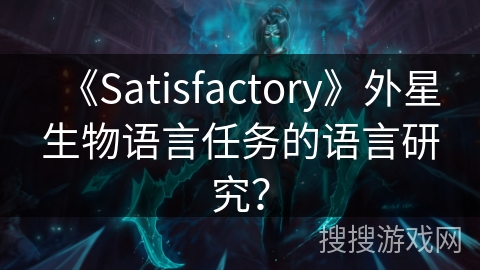 《Satisfactory》外星生物语言任务的语言研究? 《Satisfactory》外星生物语言任务的语言研究?