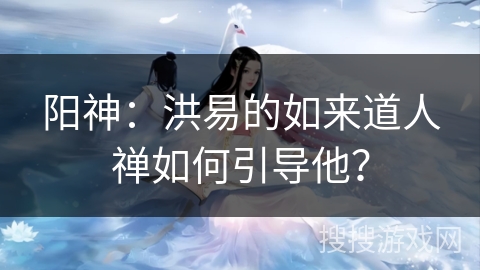 阳神：洪易的如来道人禅如何引导他？