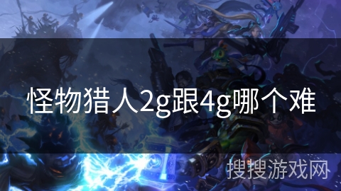 怪物猎人2g跟4g哪个难