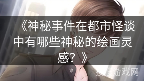 《神秘事件在都市怪谈中有哪些神秘的绘画灵感？》