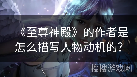 《至尊神殿》的作者是怎么描写人物动机的？