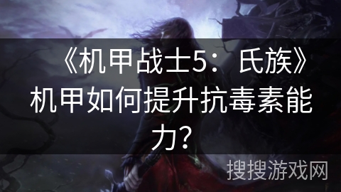 《机甲战士5:氏族》机甲如何提升抗毒素能力? 《机甲战士5:氏族》机甲如何提升抗毒素能力?