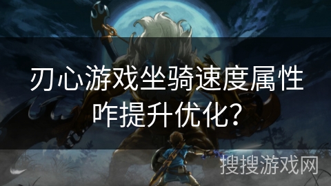 刃心游戏坐骑速度属性咋提升优化？