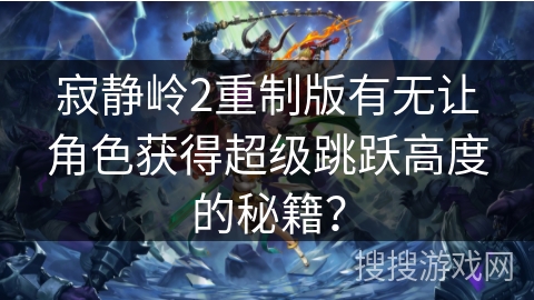 寂静岭2重制版有无让角色获得超级跳跃高度的秘籍? 寂静岭2重制版有无让角色获得超级跳跃高度的秘籍?