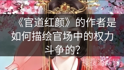 《官道红颜》的作者是如何描绘官场中的权力斗争的？