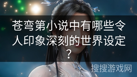 苍弯第小说中有哪些令人印象深刻的世界设定？
