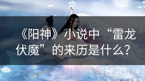 《阳神》小说中“雷龙伏魔”的来历是什么？