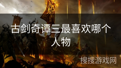 古剑奇谭三最喜欢哪个人物