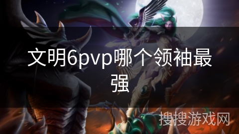 文明6pvp哪个领袖最强
