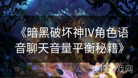 《暗黑破坏神IV角色语音聊天音量平衡秘籍》