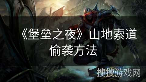 《堡垒之夜》山地索道偷袭方法 《堡垒之夜》山地索道偷袭方法