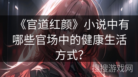 《官道红颜》小说中有哪些官场中的健康生活方式？