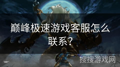 巅峰极速游戏客服怎么联系？