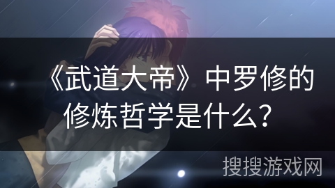 《武道大帝》中罗修的修炼哲学是什么？