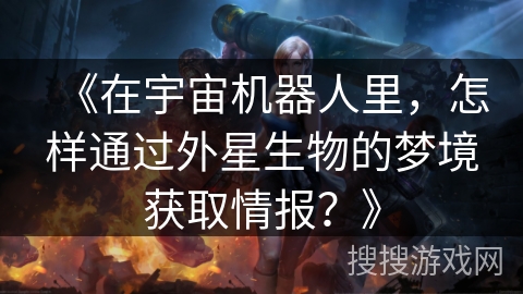 《在宇宙机器人里，怎样通过外星生物的梦境获取情报？》
