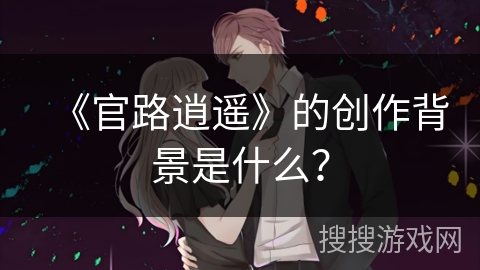 《官路逍遥》的创作背景是什么？