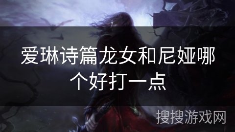 爱琳诗篇龙女和尼娅哪个好打一点