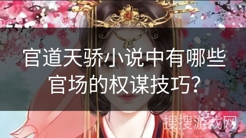 官道天骄小说中有哪些官场的权谋技巧? 官道天骄小说中有哪些官场的权谋技巧?