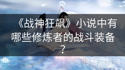 《战神狂飙》小说中有哪些修炼者的战斗装备？