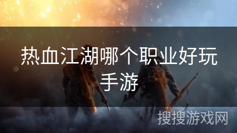热血江湖哪个职业好玩手游