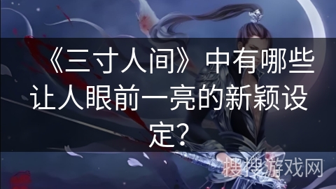 《三寸人间》中有哪些让人眼前一亮的新颖设定？