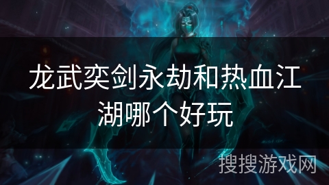 龙武奕剑永劫和热血江湖哪个好玩