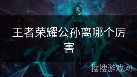 王者荣耀公孙离哪个厉害