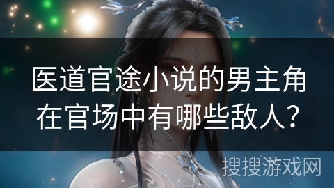 医道官途小说的男主角在官场中有哪些敌人？