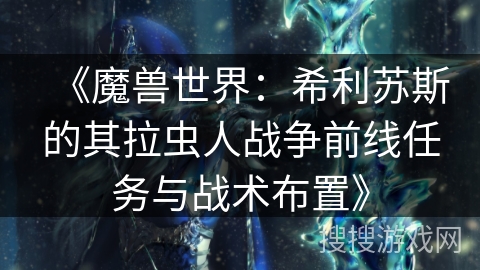 《魔兽世界：希利苏斯的其拉虫人战争前线任务与战术布置》