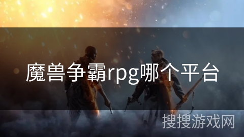 魔兽争霸rpg哪个平台