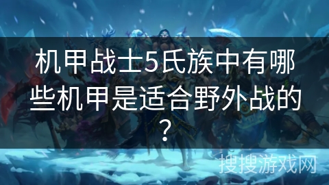 机甲战士5氏族中有哪些机甲是适合野外战的？