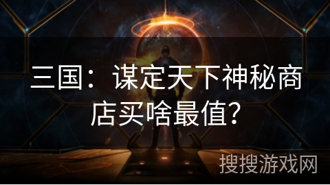 三国：谋定天下神秘商店买啥最值？
