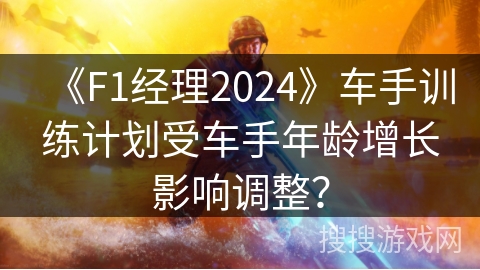 《F1经理2024》车手训练计划受车手年龄增长影响调整？