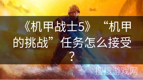 《机甲战士5》“机甲的挑战”任务怎么接受？
