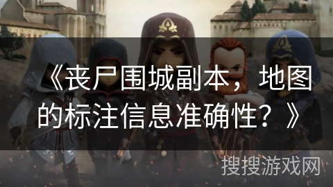 《丧尸围城副本，地图的标注信息准确性？》