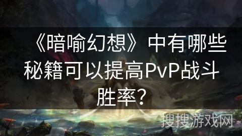 《暗喻幻想》中有哪些秘籍可以提高PvP战斗胜率？
