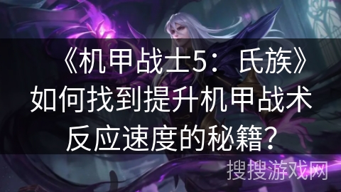 《机甲战士5：氏族》如何找到提升机甲战术反应速度的秘籍？