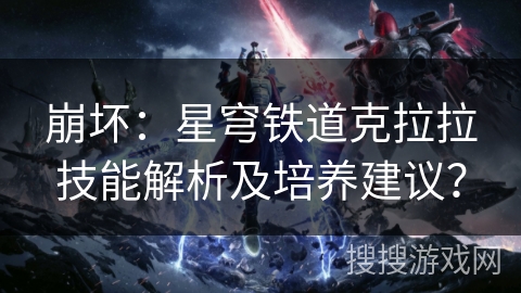 崩坏：星穹铁道克拉拉技能解析及培养建议？