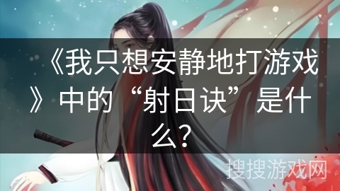 《我只想安静地打游戏》中的“射日诀”是什么? 《我只想安静地打游戏》中的“射日诀”是什么?