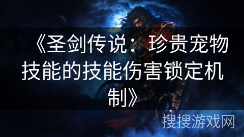 《圣剑传说:珍贵宠物技能的技能伤害锁定机制》 《圣剑传说:珍贵宠物技能的技能伤害锁定机制》